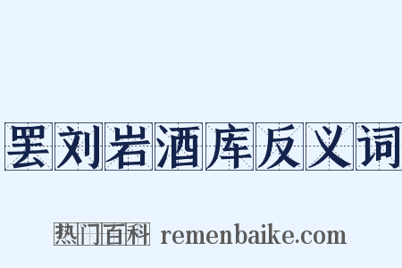 罢刘岩酒库反义词是什么意思的图片